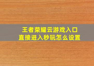 王者荣耀云游戏入口直接进入秒玩怎么设置