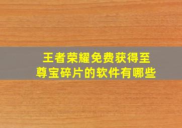 王者荣耀免费获得至尊宝碎片的软件有哪些