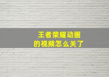 王者荣耀动画的视频怎么关了