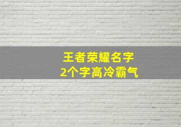 王者荣耀名字2个字高冷霸气