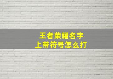 王者荣耀名字上带符号怎么打