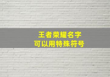 王者荣耀名字可以用特殊符号