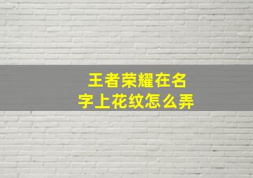 王者荣耀在名字上花纹怎么弄