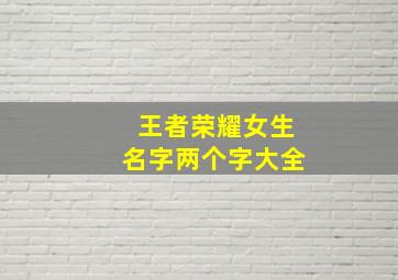 王者荣耀女生名字两个字大全