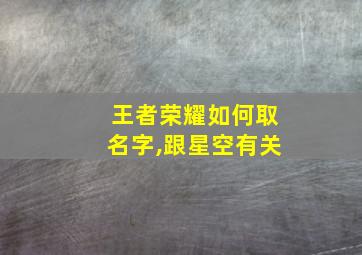 王者荣耀如何取名字,跟星空有关