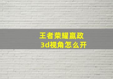 王者荣耀嬴政3d视角怎么开