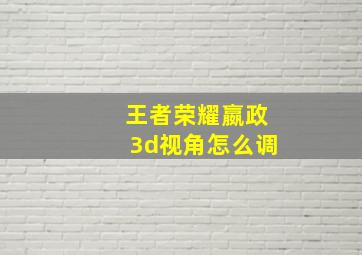 王者荣耀嬴政3d视角怎么调