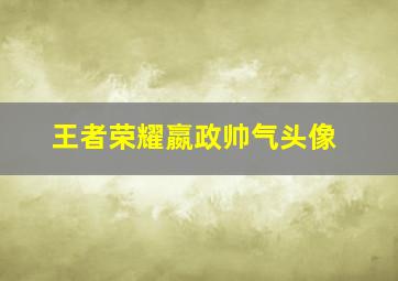 王者荣耀嬴政帅气头像