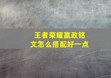 王者荣耀嬴政铭文怎么搭配好一点