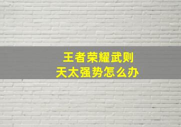 王者荣耀武则天太强势怎么办