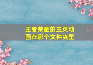 王者荣耀的主页动画在哪个文件夹里