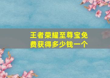 王者荣耀至尊宝免费获得多少钱一个