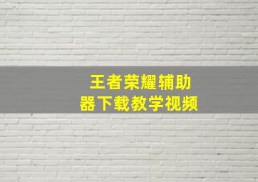 王者荣耀辅助器下载教学视频