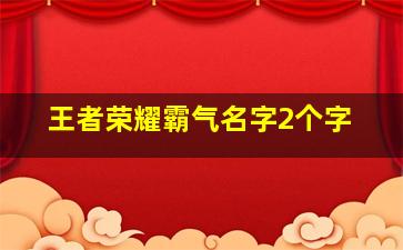 王者荣耀霸气名字2个字