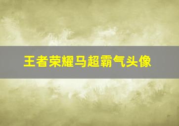 王者荣耀马超霸气头像