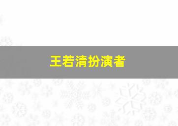 王若清扮演者