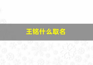 王铭什么取名