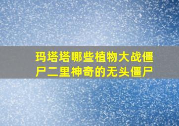 玛塔塔哪些植物大战僵尸二里神奇的无头僵尸