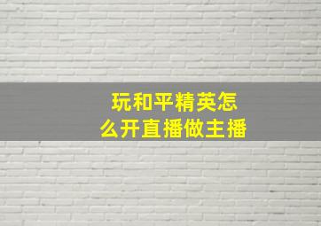 玩和平精英怎么开直播做主播