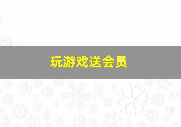 玩游戏送会员