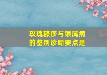 玫瑰糠疹与银屑病的鉴别诊断要点是