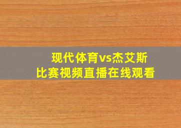 现代体育vs杰艾斯比赛视频直播在线观看