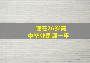 现在26岁高中毕业是哪一年