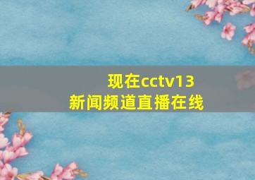 现在cctv13新闻频道直播在线