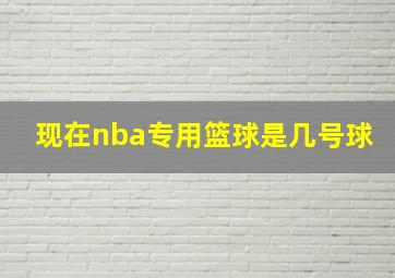 现在nba专用篮球是几号球