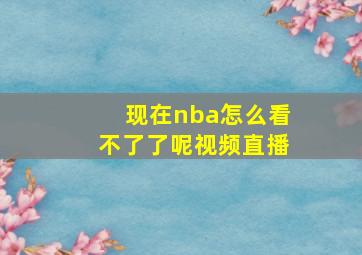 现在nba怎么看不了了呢视频直播