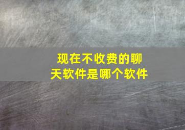 现在不收费的聊天软件是哪个软件