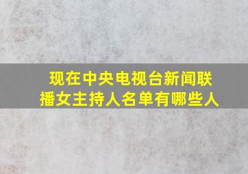 现在中央电视台新闻联播女主持人名单有哪些人