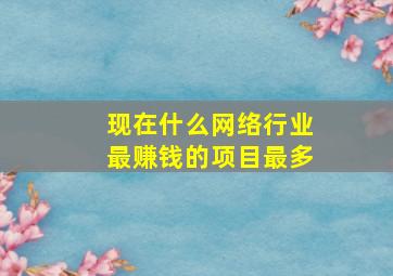 现在什么网络行业最赚钱的项目最多