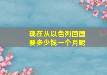 现在从以色列回国要多少钱一个月呢