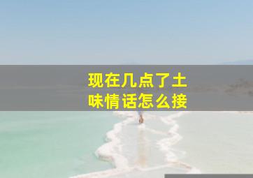 现在几点了土味情话怎么接