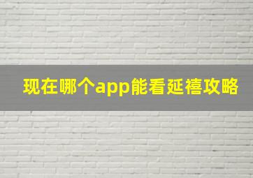 现在哪个app能看延禧攻略