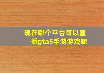 现在哪个平台可以直播gta5手游游戏呢