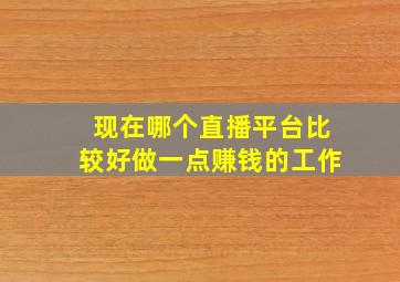 现在哪个直播平台比较好做一点赚钱的工作