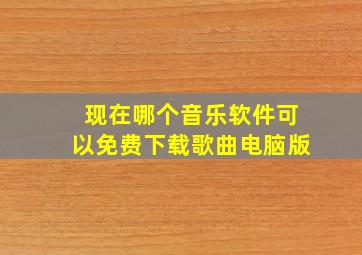 现在哪个音乐软件可以免费下载歌曲电脑版