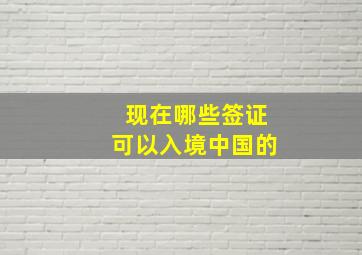 现在哪些签证可以入境中国的