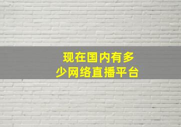 现在国内有多少网络直播平台