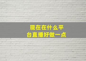 现在在什么平台直播好做一点