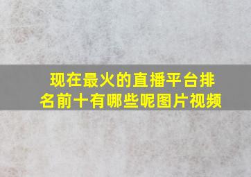 现在最火的直播平台排名前十有哪些呢图片视频