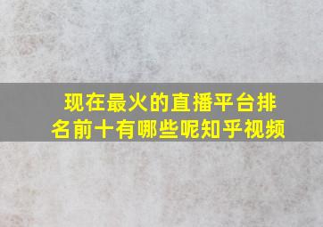 现在最火的直播平台排名前十有哪些呢知乎视频