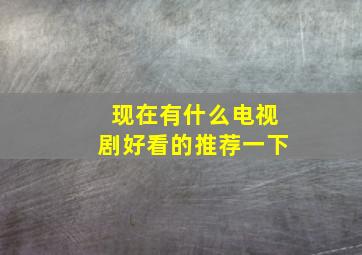 现在有什么电视剧好看的推荐一下