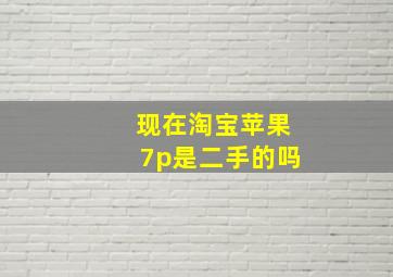 现在淘宝苹果7p是二手的吗