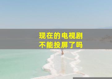 现在的电视剧不能投屏了吗