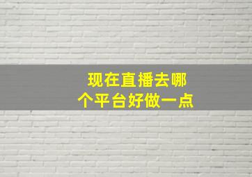 现在直播去哪个平台好做一点