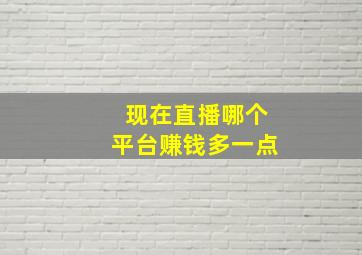 现在直播哪个平台赚钱多一点