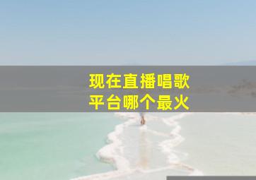 现在直播唱歌平台哪个最火